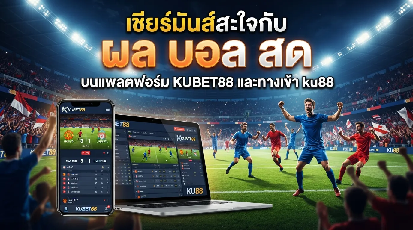 เชียร์มันส์สะใจกับ ผล บอล สด บนแพลตฟอร์ม KUBET88 และทางเข้า ku88